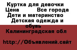 Куртка для девочки › Цена ­ 800 - Все города Дети и материнство » Детская одежда и обувь   . Калининградская обл.